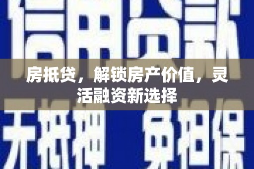 揭东房抵贷，解锁房产价值，灵活融资新选择