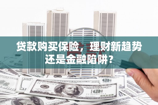 揭东贷款购买保险，理财新趋势还是金融陷阱？