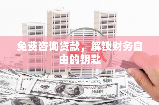 揭东免费咨询贷款，解锁财务自由的钥匙