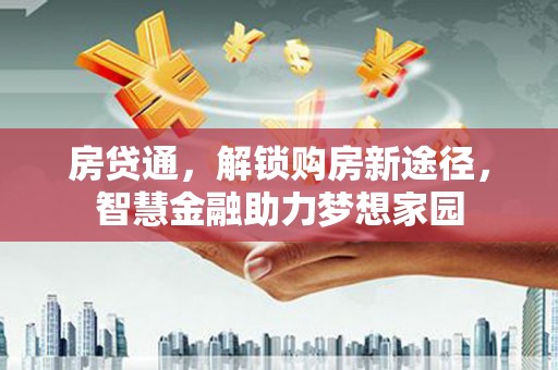 揭东房贷通，解锁购房新途径，智慧金融助力梦想家园