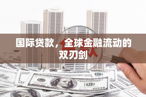 揭东国际贷款，全球金融流动的双刃剑