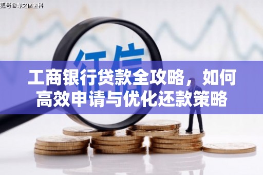 揭东工商银行贷款全攻略，如何高效申请与优化还款策略
