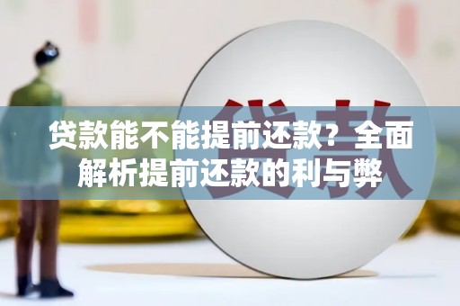 揭东贷款能不能提前还款？全面解析提前还款的利与弊