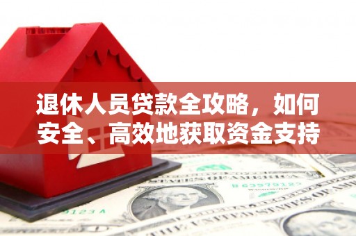 揭东退休人员贷款全攻略，如何安全、高效地获取资金支持