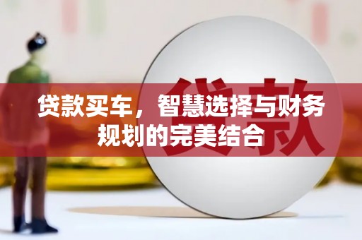 揭东贷款买车，智慧选择与财务规划的完美结合