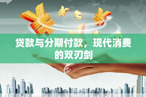 揭东贷款与分期付款，现代消费的双刃剑