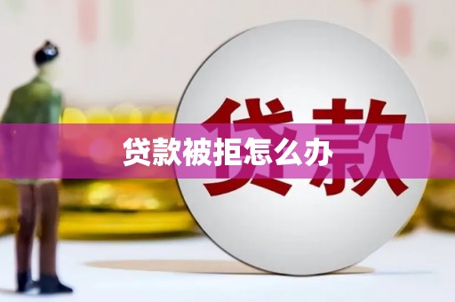 揭东贷款被拒怎么办