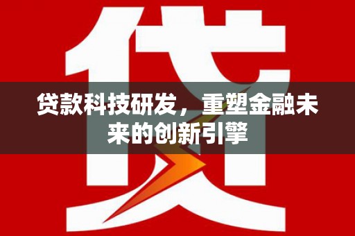 揭东贷款科技研发，重塑金融未来的创新引擎