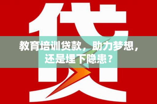 揭东教育培训贷款，助力梦想，还是埋下隐患？