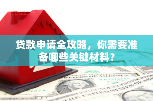 揭东贷款申请全攻略，你需要准备哪些关键材料？
