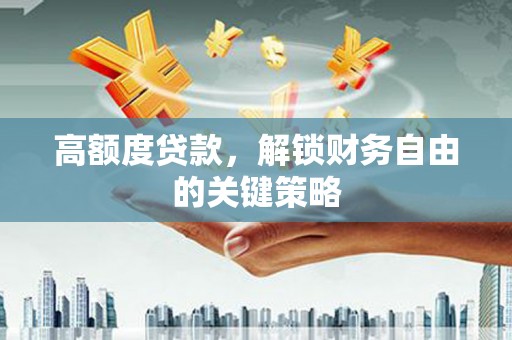 揭东高额度贷款，解锁财务自由的关键策略