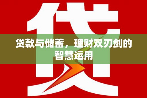 揭东贷款与储蓄，理财双刃剑的智慧运用