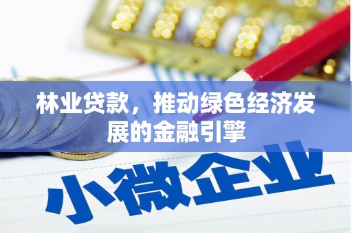 揭东林业贷款，推动绿色经济发展的金融引擎