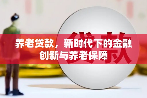揭东养老贷款，新时代下的金融创新与养老保障