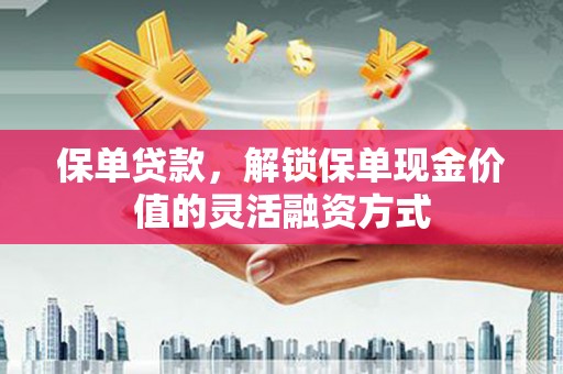 揭东保单贷款，解锁保单现金价值的灵活融资方式