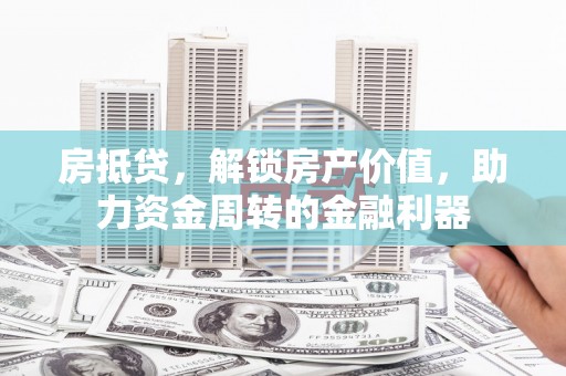 揭东房抵贷，解锁房产价值，助力资金周转的金融利器