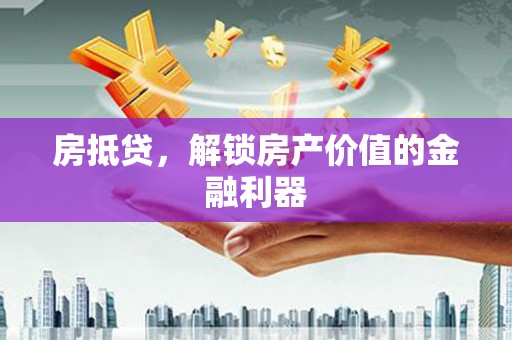 揭东房抵贷，解锁房产价值的金融利器