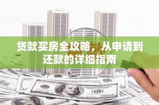 揭东贷款买房全攻略，从申请到还款的详细指南