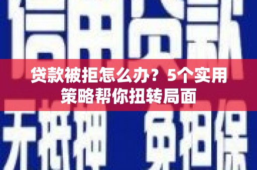 揭东贷款被拒怎么办？5个实用策略帮你扭转局面