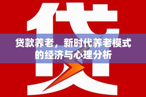 揭东贷款养老，新时代养老模式的经济与心理分析