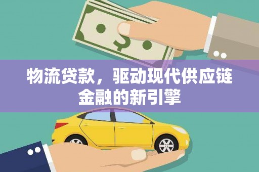 揭东物流贷款，驱动现代供应链金融的新引擎