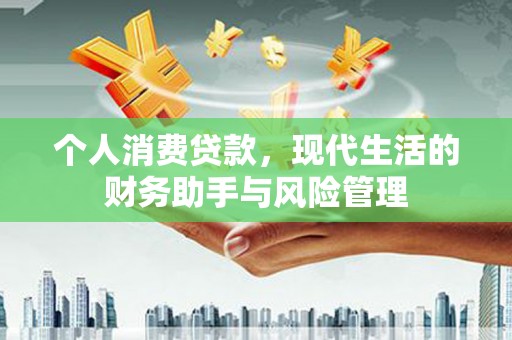 揭东个人消费贷款，现代生活的财务助手与风险管理