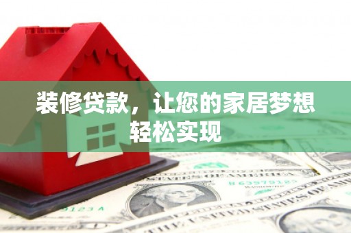 揭东装修贷款，让您的家居梦想轻松实现