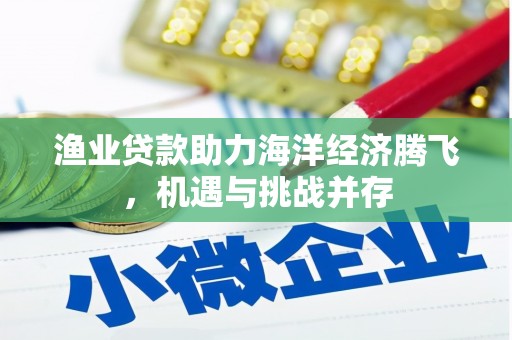 揭东渔业贷款助力海洋经济腾飞，机遇与挑战并存