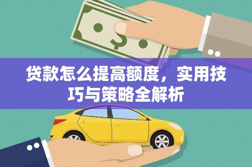 揭东贷款怎么提高额度，实用技巧与策略全解析