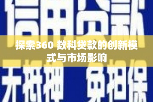 揭东探索360 数科贷款的创新模式与市场影响