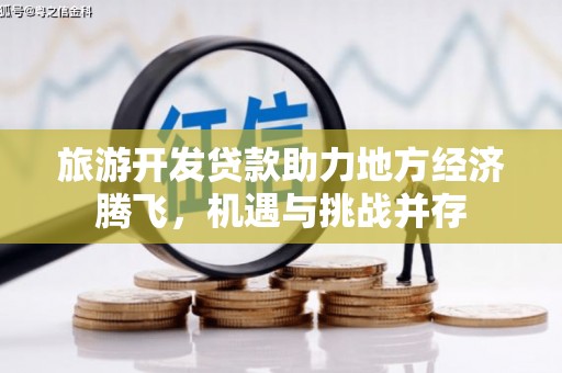 揭东旅游开发贷款助力地方经济腾飞，机遇与挑战并存