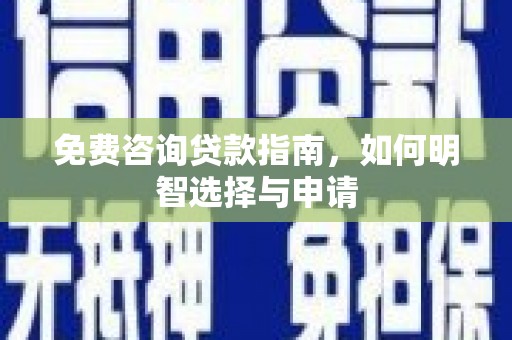 揭东免费咨询贷款指南，如何明智选择与申请