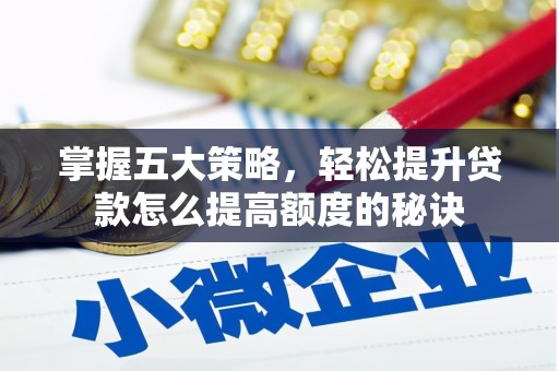 揭东掌握五大策略，轻松提升贷款怎么提高额度的秘诀