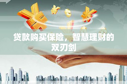 揭东贷款购买保险，智慧理财的双刃剑