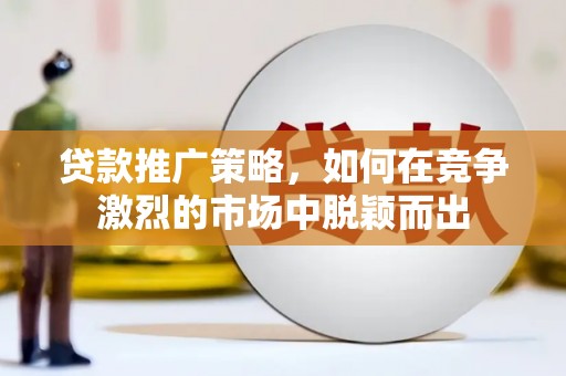 揭东贷款推广策略，如何在竞争激烈的市场中脱颖而出