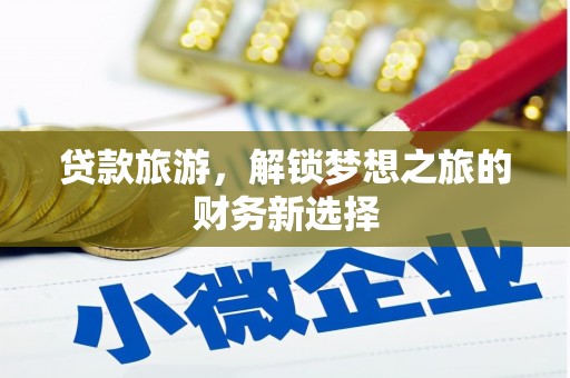 揭东贷款旅游，解锁梦想之旅的财务新选择
