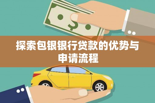 揭东探索包银银行贷款的优势与申请流程