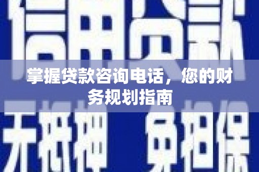 揭东掌握贷款咨询电话，您的财务规划指南