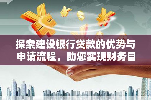 揭东探索建设银行贷款的优势与申请流程，助您实现财务目标