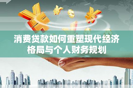 揭东消费贷款如何重塑现代经济格局与个人财务规划