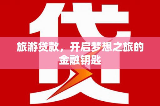 揭东旅游贷款，开启梦想之旅的金融钥匙
