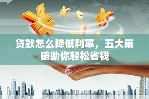 揭东贷款怎么降低利率，五大策略助你轻松省钱