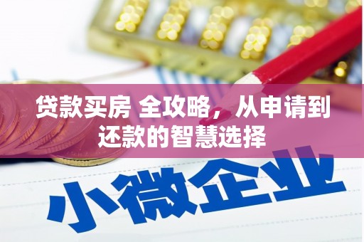 揭东贷款买房 全攻略，从申请到还款的智慧选择
