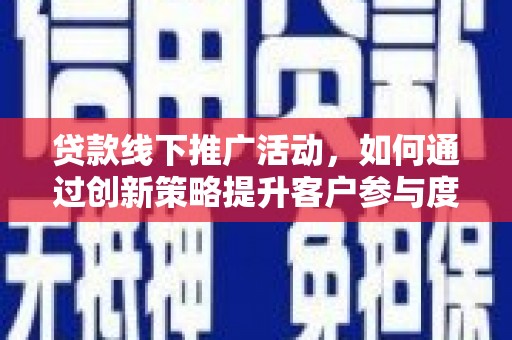 揭东贷款线下推广活动，如何通过创新策略提升客户参与度