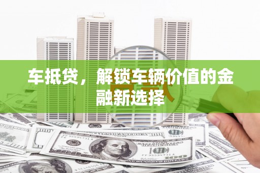揭东车抵贷，解锁车辆价值的金融新选择