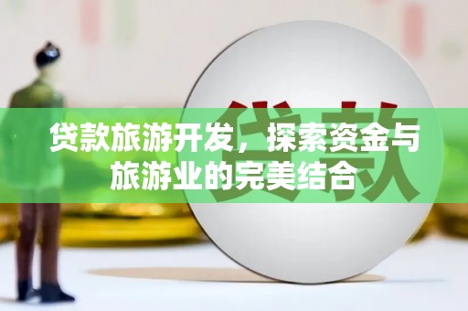 揭东贷款旅游开发，探索资金与旅游业的完美结合