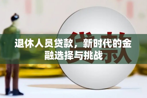 揭东退休人员贷款，新时代的金融选择与挑战