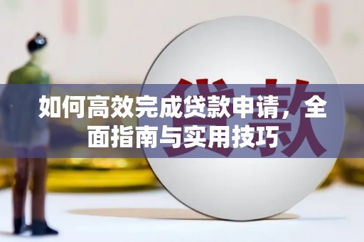 揭东如何高效完成贷款申请，全面指南与实用技巧