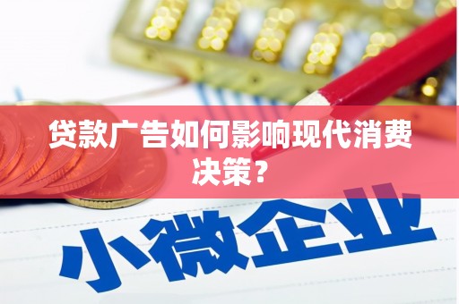 揭东贷款广告如何影响现代消费决策？
