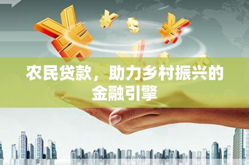 揭东农民贷款，助力乡村振兴的金融引擎